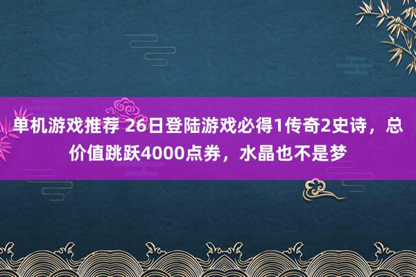 单机游戏推荐 26日登陆游戏必得1传奇2史诗，总价值跳跃4000点券，水晶也不是梦