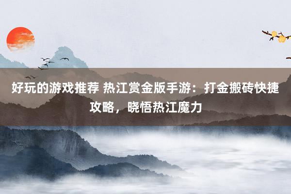 好玩的游戏推荐 热江赏金版手游：打金搬砖快捷攻略，晓悟热江魔力