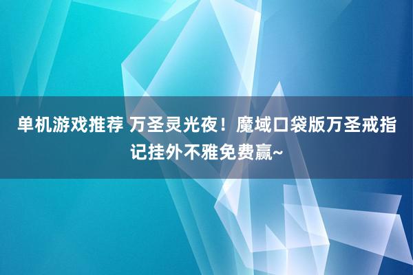 单机游戏推荐 万圣灵光夜！魔域口袋版万圣戒指记挂外不雅免费赢~