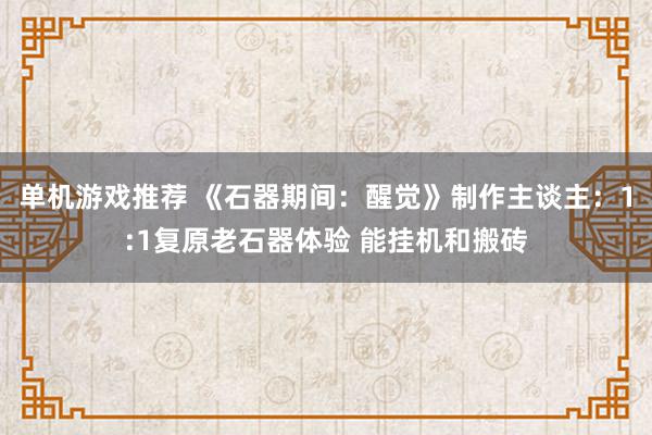 单机游戏推荐 《石器期间：醒觉》制作主谈主：1:1复原老石器体验 能挂机和搬砖