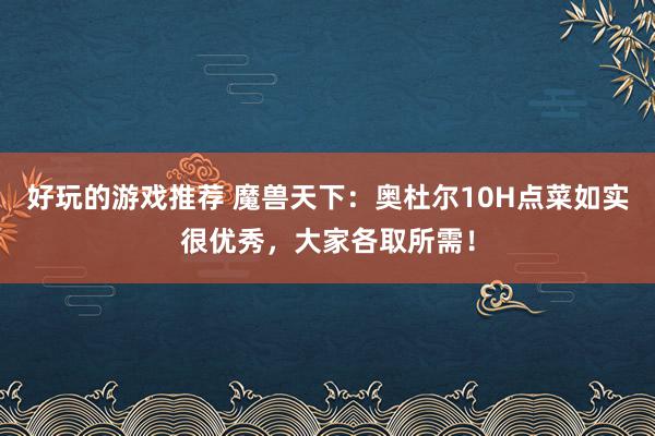 好玩的游戏推荐 魔兽天下：奥杜尔10H点菜如实很优秀，大家各取所需！