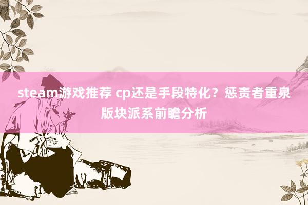 steam游戏推荐 cp还是手段特化？惩责者重泉版块派系前瞻分析