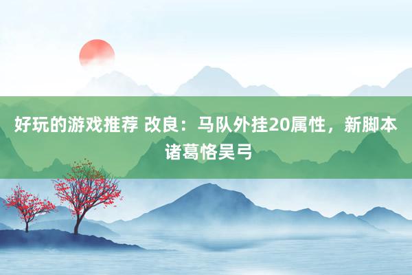 好玩的游戏推荐 改良：马队外挂20属性，新脚本 诸葛恪吴弓