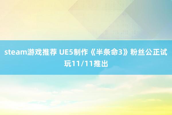 steam游戏推荐 UE5制作《半条命3》粉丝公正试玩11/11推出