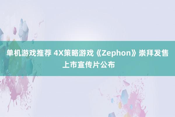 单机游戏推荐 4X策略游戏《Zephon》崇拜发售 上市宣传片公布