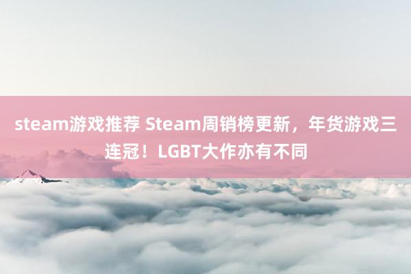 steam游戏推荐 Steam周销榜更新，年货游戏三连冠！LGBT大作亦有不同