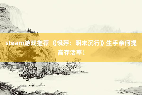 steam游戏推荐 《饿殍：明末沉行》生手奈何提高存活率！