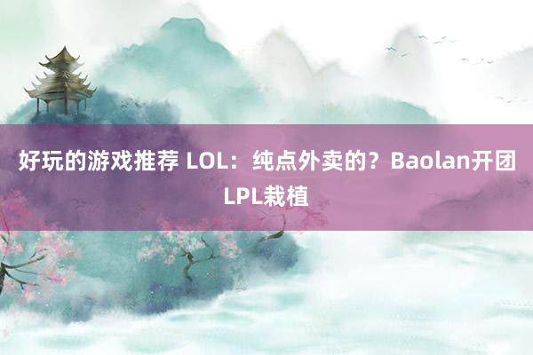 好玩的游戏推荐 LOL：纯点外卖的？Baolan开团LPL栽植