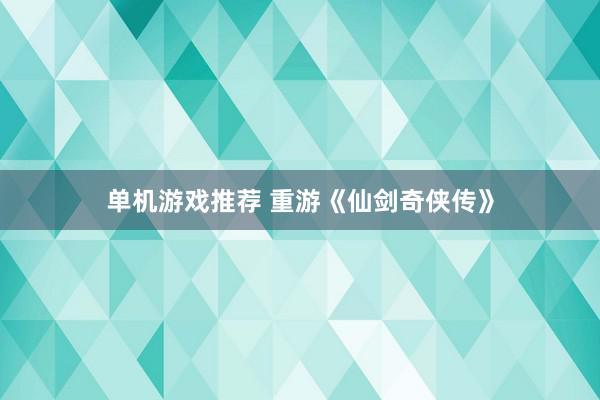 单机游戏推荐 重游《仙剑奇侠传》