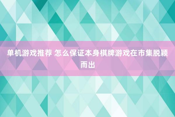 单机游戏推荐 怎么保证本身棋牌游戏在市集脱颖而出