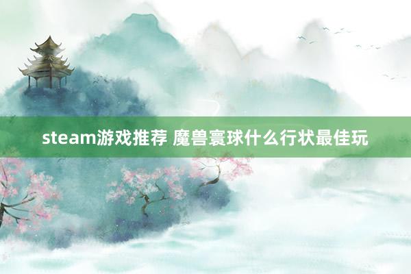 steam游戏推荐 魔兽寰球什么行状最佳玩