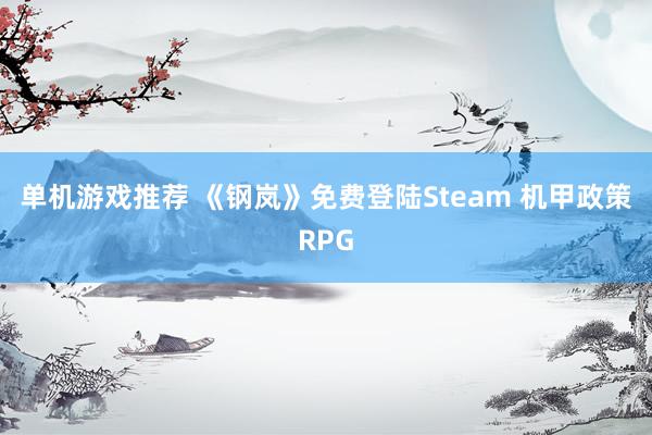 单机游戏推荐 《钢岚》免费登陆Steam 机甲政策RPG