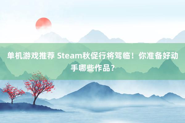 单机游戏推荐 Steam秋促行将驾临！你准备好动手哪些作品？