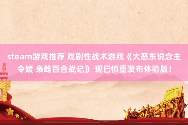 steam游戏推荐 戏剧性战术游戏《大恶东说念主令嫒 枭雌百合战记》 现已慎重发布体验版！