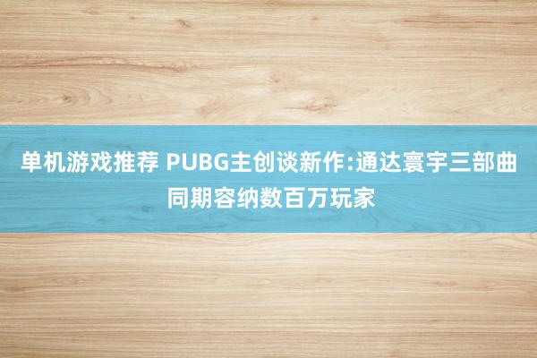 单机游戏推荐 PUBG主创谈新作:通达寰宇三部曲 同期容纳数百万玩家