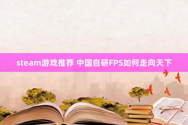 steam游戏推荐 中国自研FPS如何走向天下