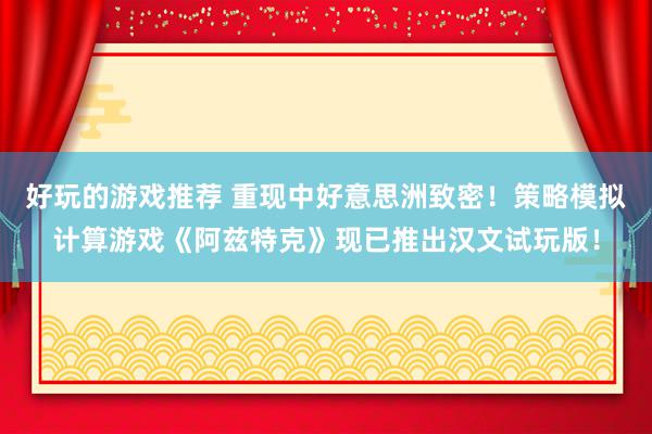 好玩的游戏推荐 重现中好意思洲致密！策略模拟计算游戏《阿兹特克》现已推出汉文试玩版！