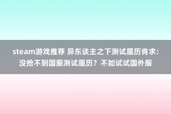 steam游戏推荐 异东谈主之下测试履历肯求：没抢不到国服测试履历？不如试试国外服