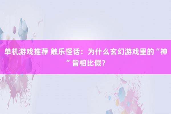 单机游戏推荐 触乐怪话：为什么玄幻游戏里的“神”皆相比假？