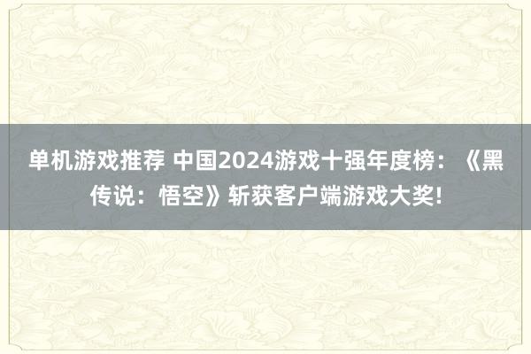 单机游戏推荐 中国2024游戏十强年度榜：《黑传说：悟空》斩获客户端游戏大奖!