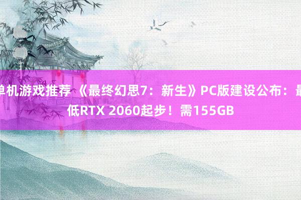 单机游戏推荐 《最终幻思7：新生》PC版建设公布：最低RTX 2060起步！需155GB