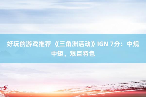 好玩的游戏推荐 《三角洲活动》IGN 7分：中规中矩、艰巨特色