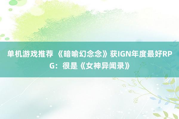 单机游戏推荐 《暗喻幻念念》获IGN年度最好RPG：很是《女神异闻录》