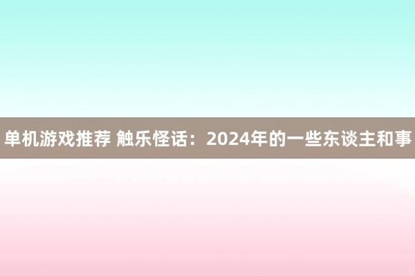 单机游戏推荐 触乐怪话：2024年的一些东谈主和事