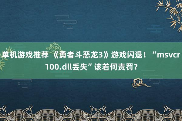 单机游戏推荐 《勇者斗恶龙3》游戏闪退！“msvcr100.dll丢失”该若何责罚？