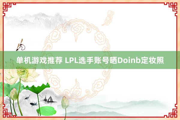 单机游戏推荐 LPL选手账号晒Doinb定妆照