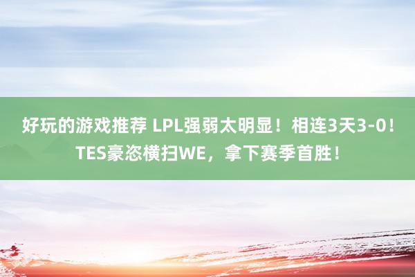 好玩的游戏推荐 LPL强弱太明显！相连3天3-0！TES豪恣横扫WE，拿下赛季首胜！