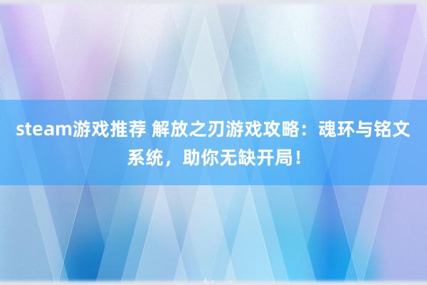 steam游戏推荐 解放之刃游戏攻略：魂环与铭文系统，助你无缺开局！