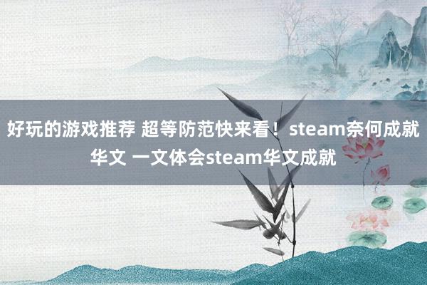 好玩的游戏推荐 超等防范快来看！steam奈何成就华文 一文体会steam华文成就