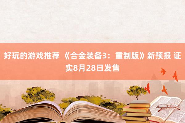 好玩的游戏推荐 《合金装备3：重制版》新预报 证实8月28日发售