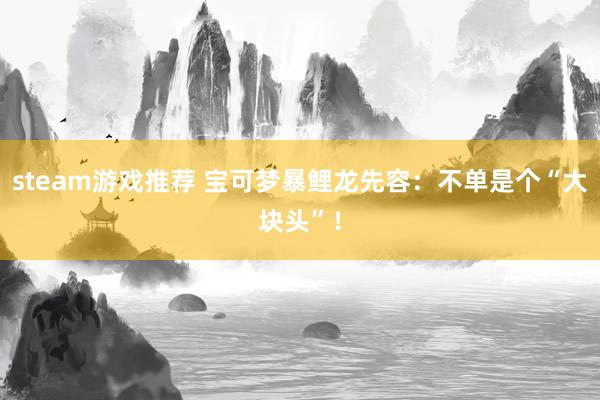 steam游戏推荐 宝可梦暴鲤龙先容：不单是个“大块头”！