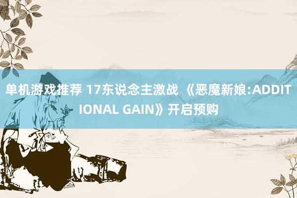 单机游戏推荐 17东说念主激战 《恶魔新娘:ADDITIONAL GAIN》开启预购