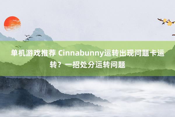 单机游戏推荐 Cinnabunny运转出现问题卡运转？一招处分运转问题