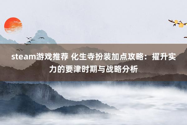 steam游戏推荐 化生寺扮装加点攻略：擢升实力的要津时期与战略分析