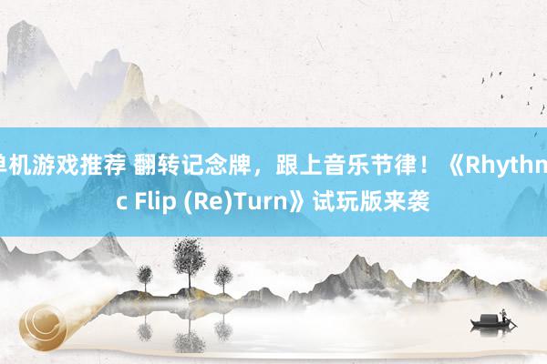 单机游戏推荐 翻转记念牌，跟上音乐节律！《Rhythmic Flip (Re)Turn》试玩版来袭