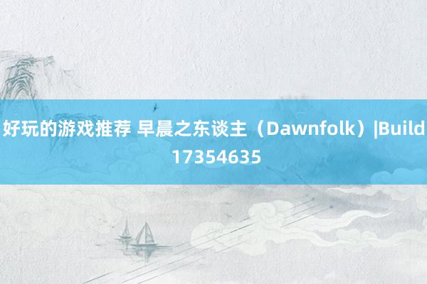 好玩的游戏推荐 早晨之东谈主（Dawnfolk）|Build 17354635