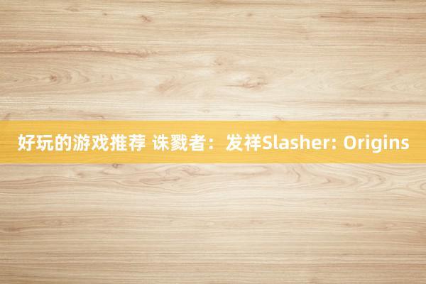 好玩的游戏推荐 诛戮者：发祥Slasher: Origins