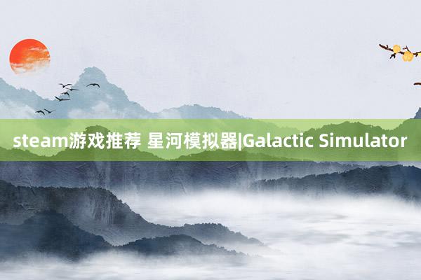 steam游戏推荐 星河模拟器|Galactic Simulator