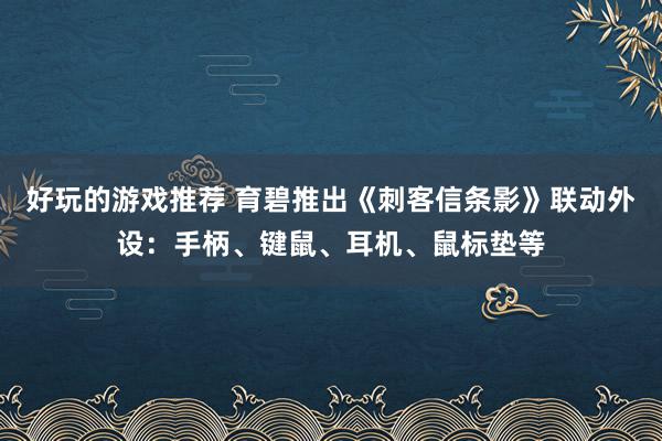 好玩的游戏推荐 育碧推出《刺客信条影》联动外设：手柄、键鼠、耳机、鼠标垫等