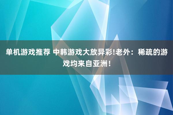 单机游戏推荐 中韩游戏大放异彩!老外：稀疏的游戏均来自亚洲！