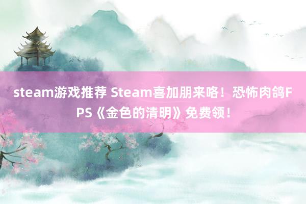 steam游戏推荐 Steam喜加朋来咯！恐怖肉鸽FPS《金色的清明》免费领！