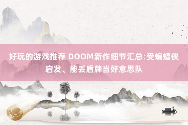 好玩的游戏推荐 DOOM新作细节汇总:受蝙蝠侠启发、能丢盾牌当好意思队