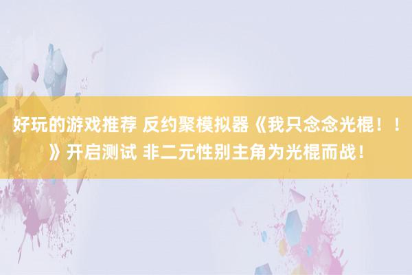 好玩的游戏推荐 反约聚模拟器《我只念念光棍！！》开启测试 非二元性别主角为光棍而战！