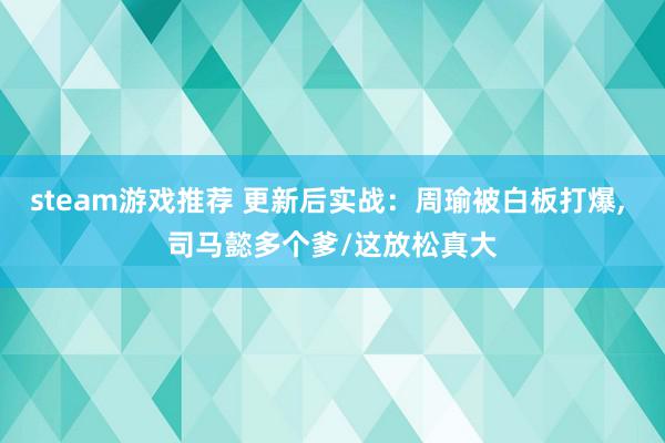 steam游戏推荐 更新后实战：周瑜被白板打爆, 司马懿多个爹/这放松真大