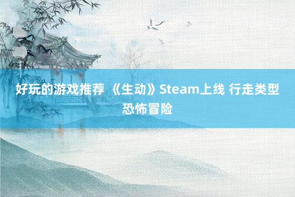 好玩的游戏推荐 《生动》Steam上线 行走类型恐怖冒险