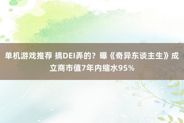 单机游戏推荐 搞DEI弄的？曝《奇异东谈主生》成立商市值7年内缩水95%